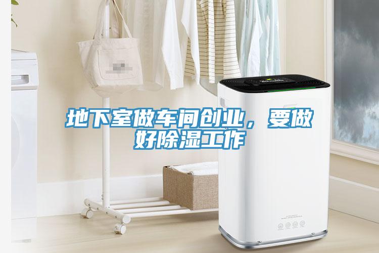 地下室做車(chē)間創(chuàng)業(yè)，要做好除濕工作
