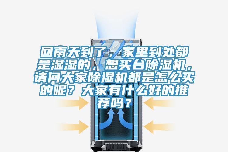 回南天到了,家里到處都是濕濕的,想買臺除濕機,請問大家除濕機都是怎么買的呢?大家有什么好的推薦嗎?
