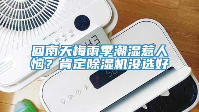 回南天梅雨季潮濕惹人惱?肯定除濕機沒選好