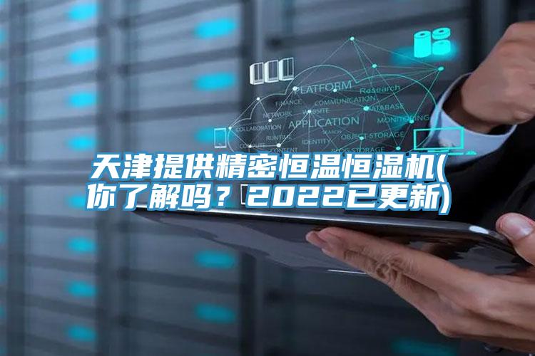 天津提供精密恒溫恒濕機(你了解嗎?2022已更新)