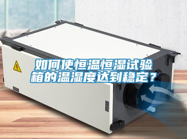 如何使恒溫恒濕試驗箱的溫濕度達到穩定?