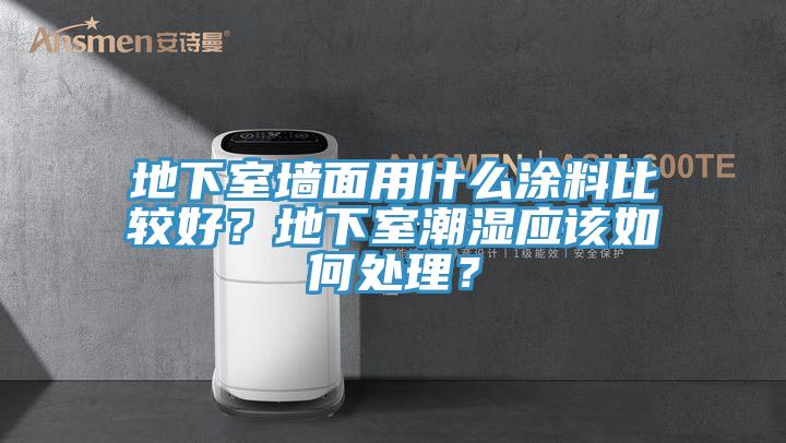 地下室墻面用什么涂料比較好？地下室潮濕應該如何處理？