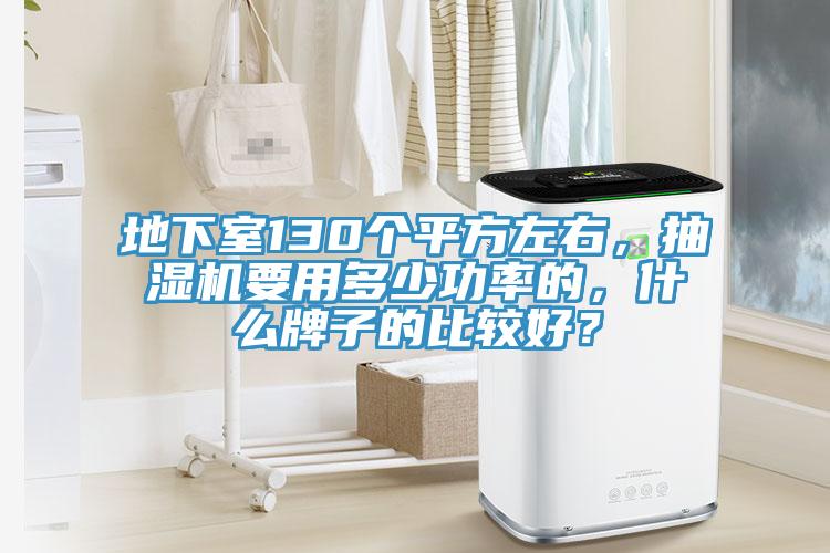 地下室130個(gè)平方左右，抽濕機(jī)要用多少功率的，什么牌子的比較好？