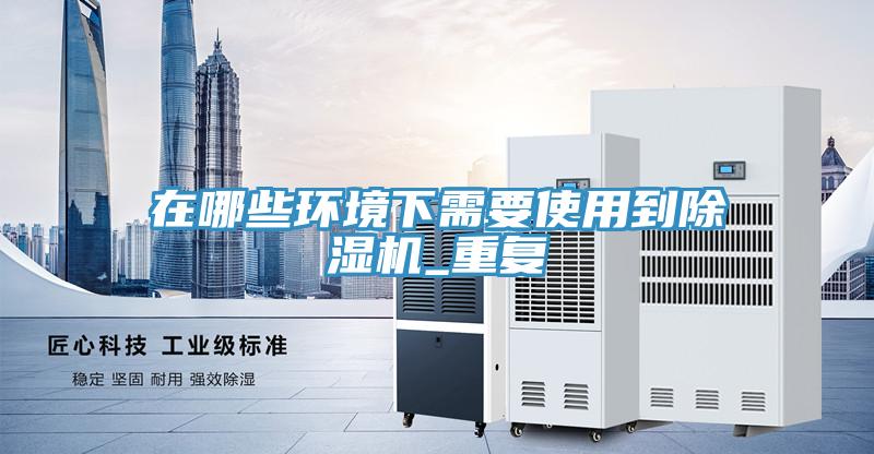 在哪些環境下需要使用到除濕機_重復