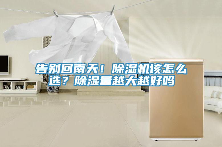 告別回南天！除濕機該怎么選？除濕量越大越好嗎