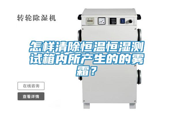 怎樣清除恒溫恒濕測試箱內所產生的的霧霜？