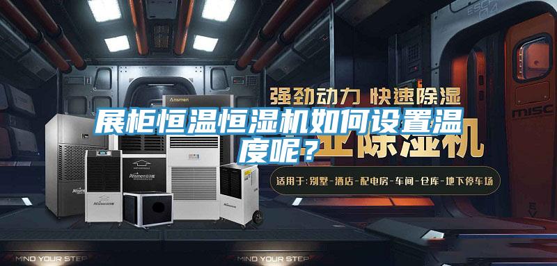 展柜恒溫恒濕機如何設置溫度呢?