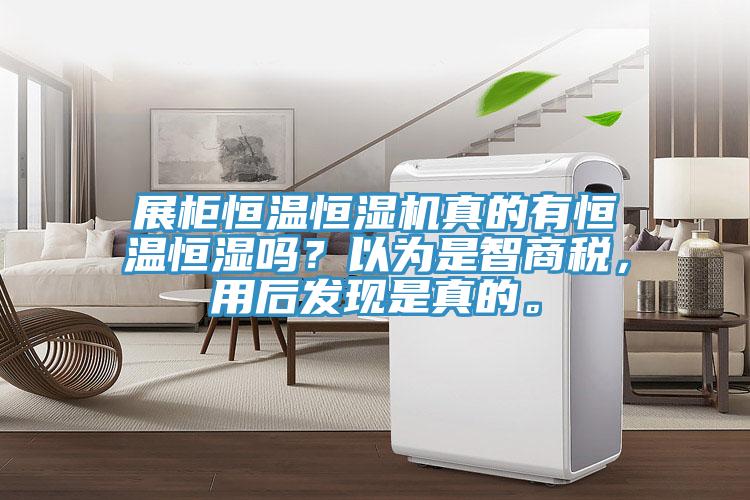 展柜恒溫恒濕機真的有恒溫恒濕嗎?以為是智商稅,用后發現是真的。