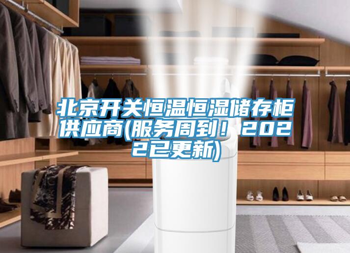 北京開關恒溫恒濕儲存柜供應商(服務周到！2022已更新)