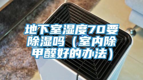 地下室濕度70要除濕嗎(室內(nèi)除甲醛好的辦法)
