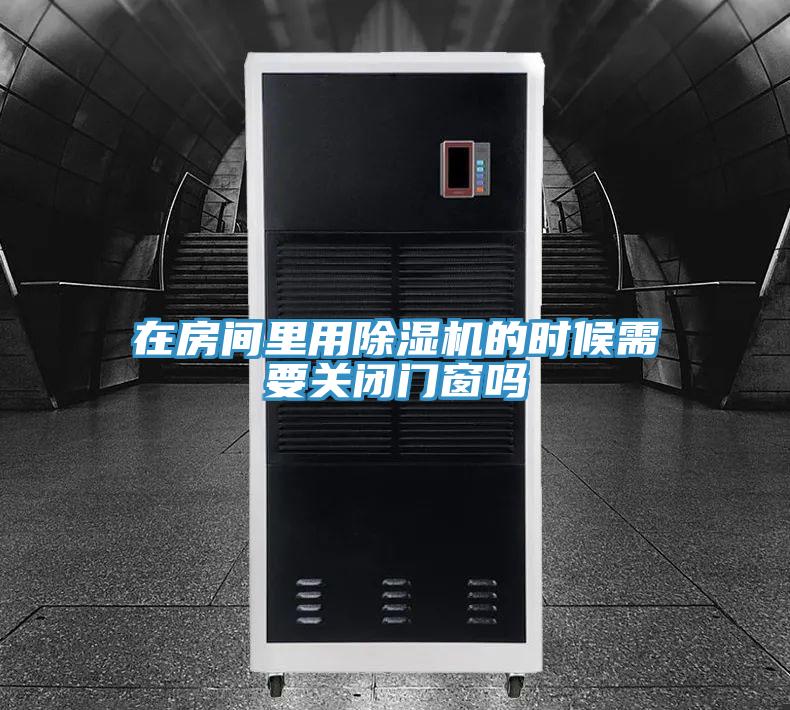 在房間里用除濕機的時候需要關閉門窗嗎