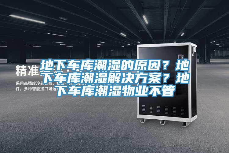 地下車庫潮濕的原因？地下車庫潮濕解決方案？地下車庫潮濕物業不管