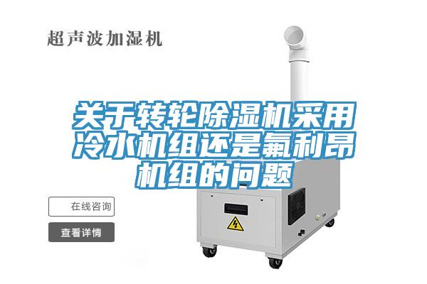 關于轉輪除濕機采用冷水機組還是氟利昂機組的問題