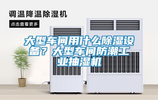 大型車間用什么除濕設備？大型車間防潮工業抽濕機