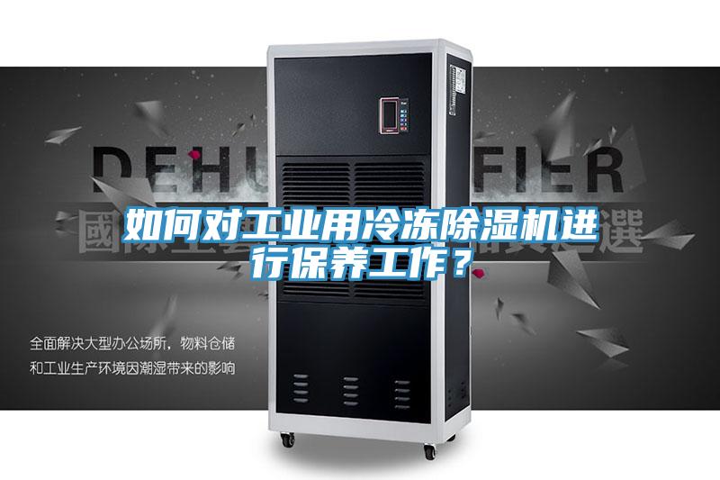 如何對工業用冷凍除濕機進行保養工作？