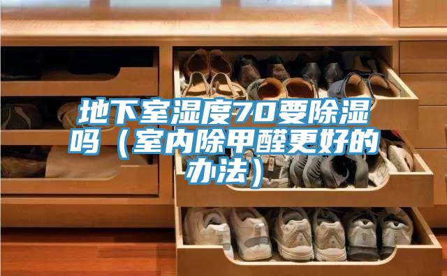 地下室濕度70要除濕嗎(室內(nèi)除甲醛更好的辦法)