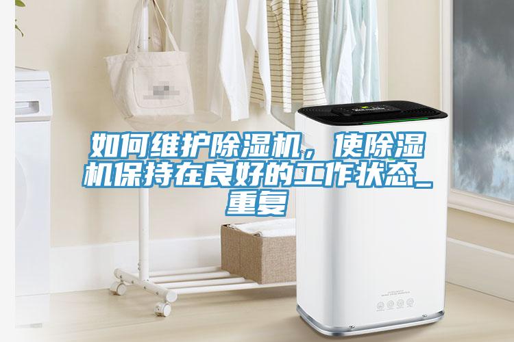如何維護(hù)除濕機(jī)，使除濕機(jī)保持在良好的工作狀態(tài)_重復(fù)
