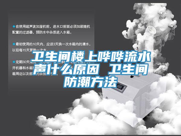 衛生間樓上嘩嘩流水聲什么原因 衛生間防潮方法