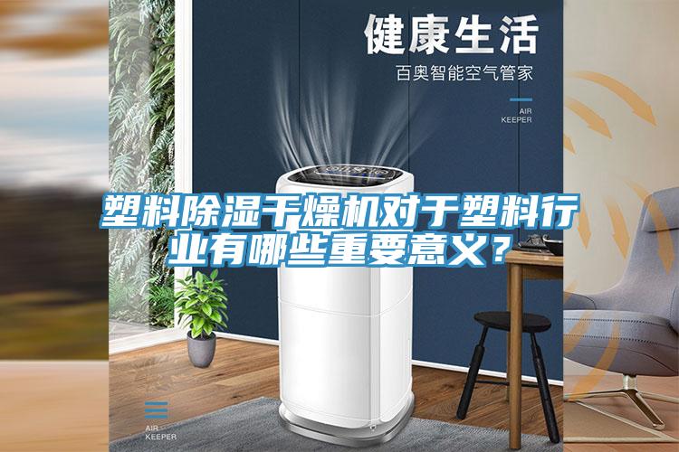 塑料除濕干燥機(jī)對于塑料行業(yè)有哪些重要意義？