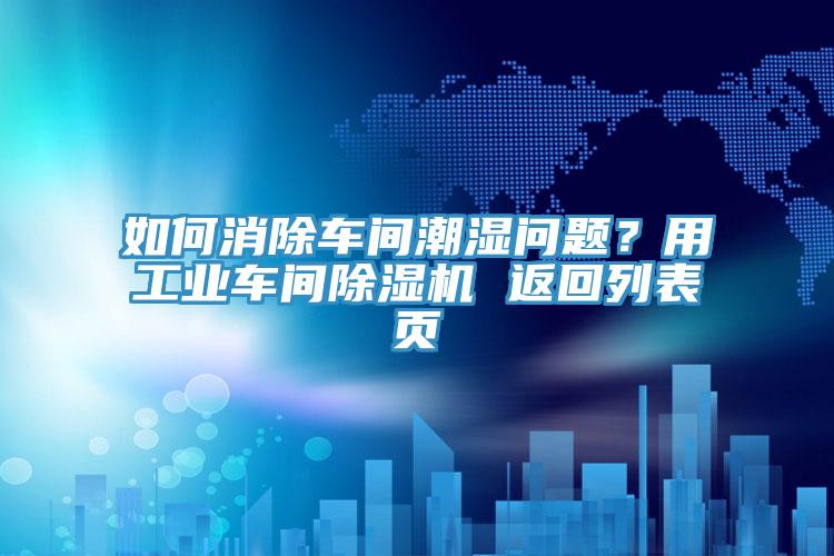 如何消除車間潮濕問題?用工業車間除濕機 返回列表頁