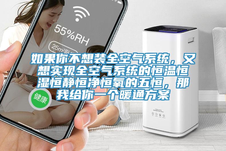 如果你不想裝全空氣系統(tǒng)，又想實(shí)現(xiàn)全空氣系統(tǒng)的恒溫恒濕恒靜恒凈恒氧的五恒，那我給你一個(gè)暖通方案