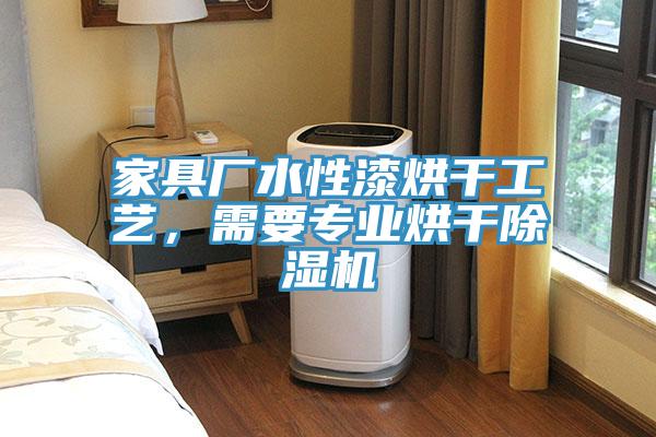 家具廠水性漆烘干工藝，需要專業烘干除濕機