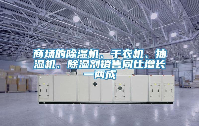 商場的除濕機、干衣機、抽濕機、除濕劑銷售同比增長一兩成
