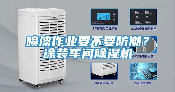 噴漆作業(yè)要不要防潮？涂裝車間除濕機(jī)