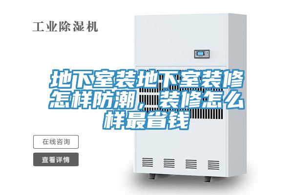 地下室裝地下室裝修怎樣防潮，裝修怎么樣最省錢(qián)