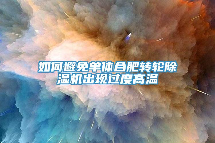 如何避免單體合肥轉輪除濕機出現過度高溫