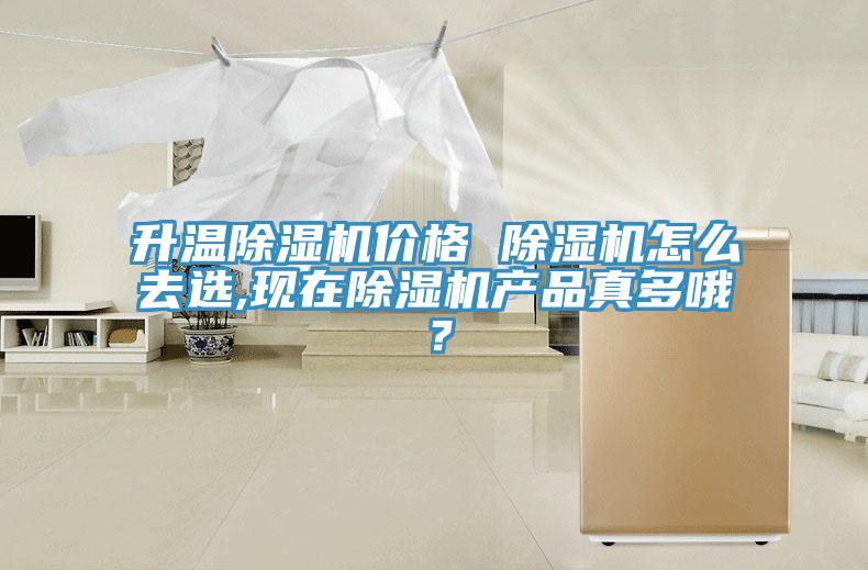 升溫除濕機價格 除濕機怎么去選,現在除濕機產品真多哦?