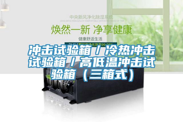 沖擊試驗箱／冷熱沖擊試驗箱／高低溫沖擊試驗箱（三箱式）