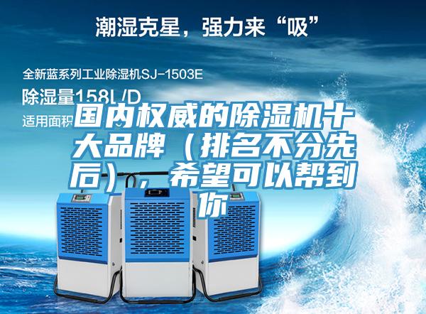 國內(nèi)權(quán)威的除濕機(jī)十大品牌（排名不分先后），希望可以幫到你