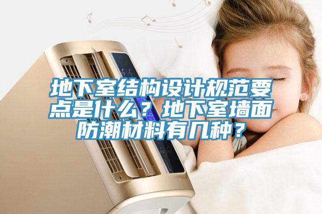 地下室結(jié)構(gòu)設(shè)計規(guī)范要點是什么?地下室墻面防潮材料有幾種?