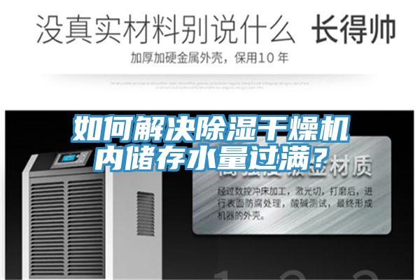 如何解決除濕干燥機(jī)內(nèi)儲(chǔ)存水量過滿？