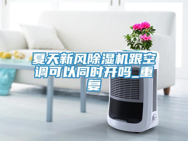 夏天新風除濕機跟空調可以同時開嗎_重復