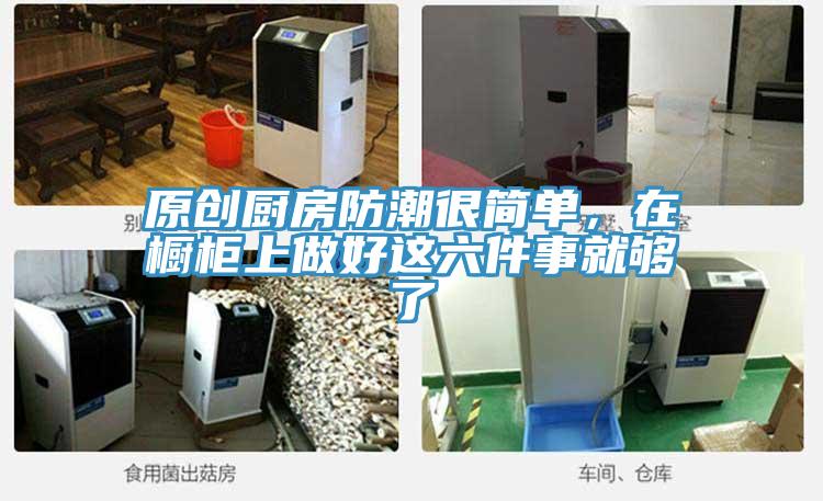 原創(chuàng)廚房防潮很簡單,在櫥柜上做好這六件事就夠了