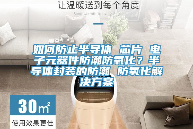 如何防止半導體 芯片 電子元器件防潮防氧化？半導體封裝的防潮 防氧化解決方案