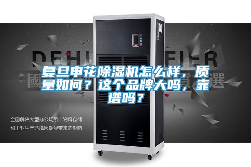 復(fù)旦申花除濕機(jī)怎么樣，質(zhì)量如何？這個品牌大嗎，靠譜嗎？
