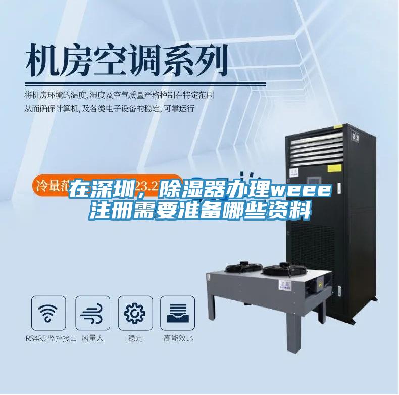 在深圳，除濕器辦理weee注冊需要準備哪些資料