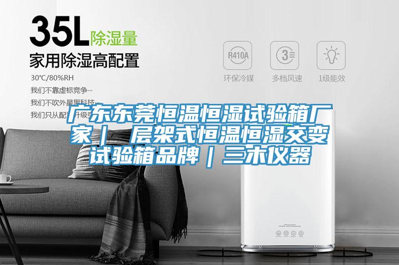 廣東東莞恒溫恒濕試驗箱廠家| 層架式恒溫恒濕交變試驗箱品牌|三木儀器