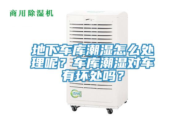 地下車庫(kù)潮濕怎么處理呢？車庫(kù)潮濕對(duì)車有壞處嗎？