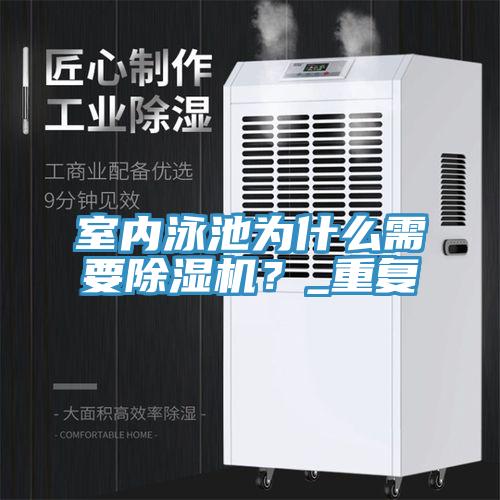 室內泳池為什么需要除濕機?_重復