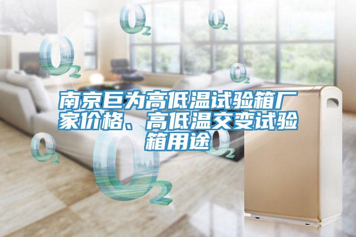 南京巨為高低溫試驗箱廠家價格、高低溫交變試驗箱用途