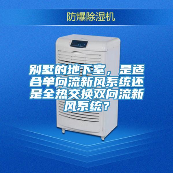 別墅的地下室，是適合單向流新風系統還是全熱交換雙向流新風系統？