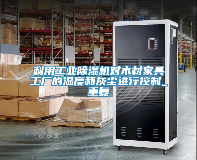 利用工業除濕機對木材家具工廠的濕度和灰塵進行控制_重復