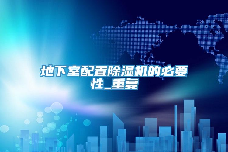地下室配置除濕機(jī)的必要性_重復(fù)