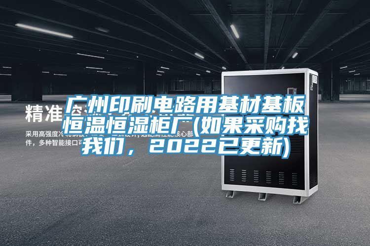 廣州印刷電路用基材基板恒溫恒濕柜廠(如果采購找我們，2022已更新)