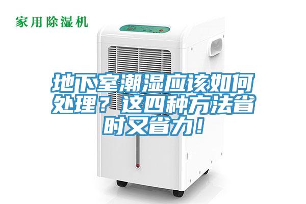 地下室潮濕應(yīng)該如何處理?這四種方法省時又省力!