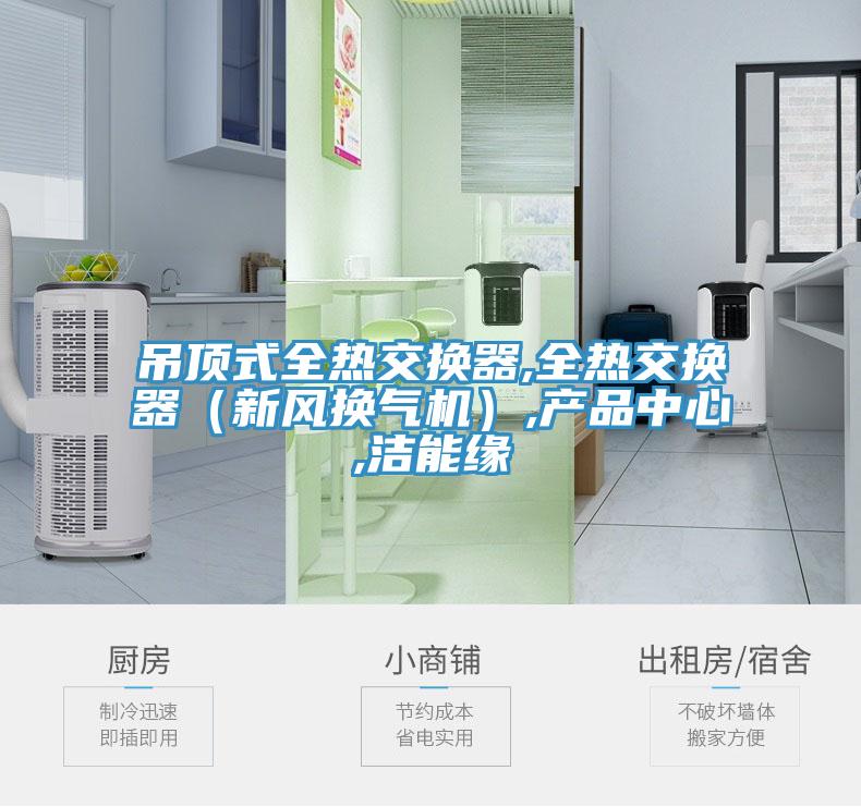 吊頂式全熱交換器,全熱交換器（新風(fēng)換氣機(jī)）,產(chǎn)品中心,潔能緣